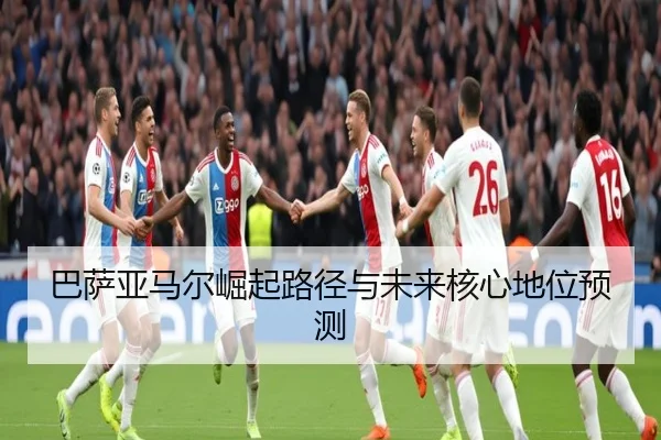 巴萨亚马尔崛起路径与未来核心地位预测