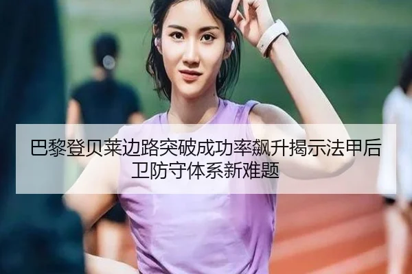 巴黎登贝莱边路突破成功率飙升揭示法甲后卫防守体系新难题