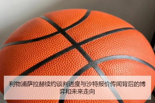 利物浦萨拉赫续约谈判进度与沙特报价传闻背后的博弈和未来走向