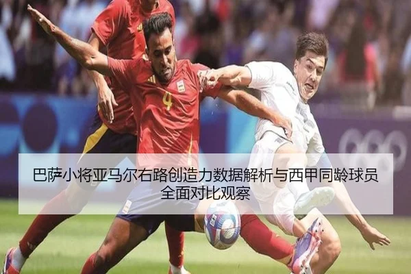 巴萨小将亚马尔右路创造力数据解析与西甲同龄球员全面对比观察