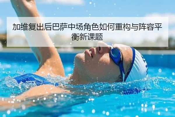 加维复出后巴萨中场角色如何重构与阵容平衡新课题