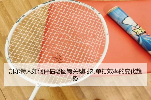 凯尔特人如何评估塔图姆关键时刻单打效率的变化趋势