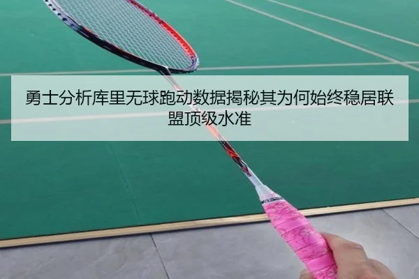 勇士分析库里无球跑动数据揭秘其为何始终稳居联盟顶级水准