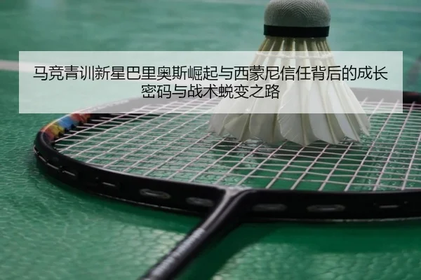 马竞青训新星巴里奥斯崛起与西蒙尼信任背后的成长密码与战术蜕变之路