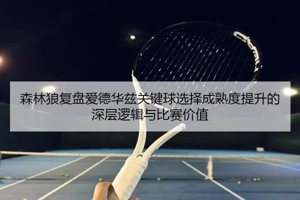 森林狼复盘爱德华兹关键球选择成熟度提升的深层逻辑与比赛价值