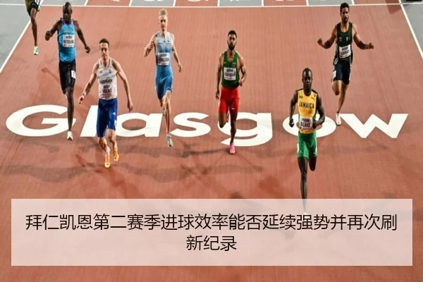 拜仁凯恩第二赛季进球效率能否延续强势并再次刷新纪录