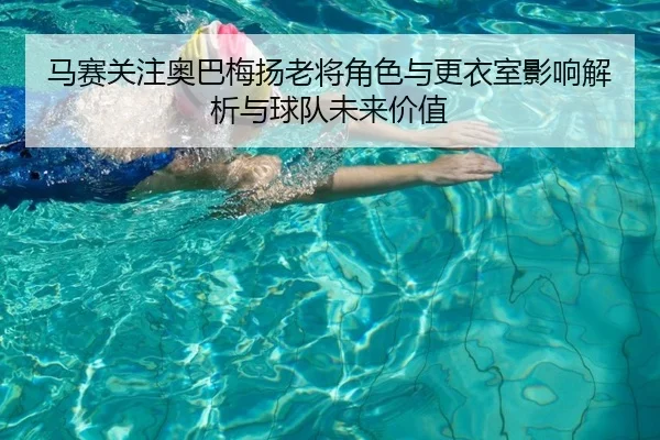 马赛关注奥巴梅扬老将角色与更衣室影响解析与球队未来价值