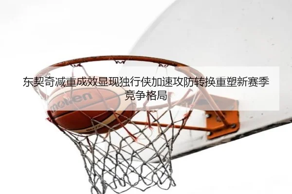 东契奇减重成效显现独行侠加速攻防转换重塑新赛季竞争格局